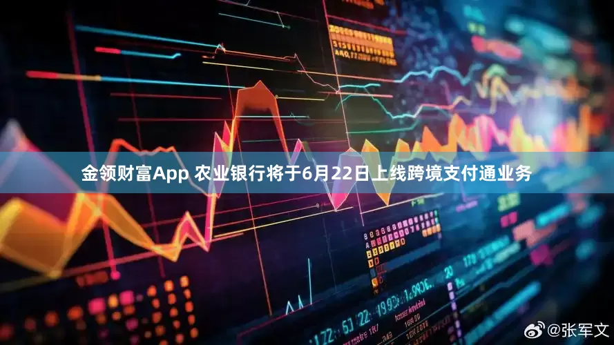 金领财富App 农业银行将于6月22日上线跨境支付通业务