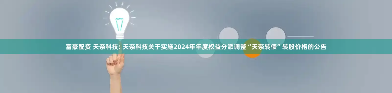 富豪配资 天奈科技: 天奈科技关于实施2024年年度权益分派调整“天奈转债”转股价格的公告