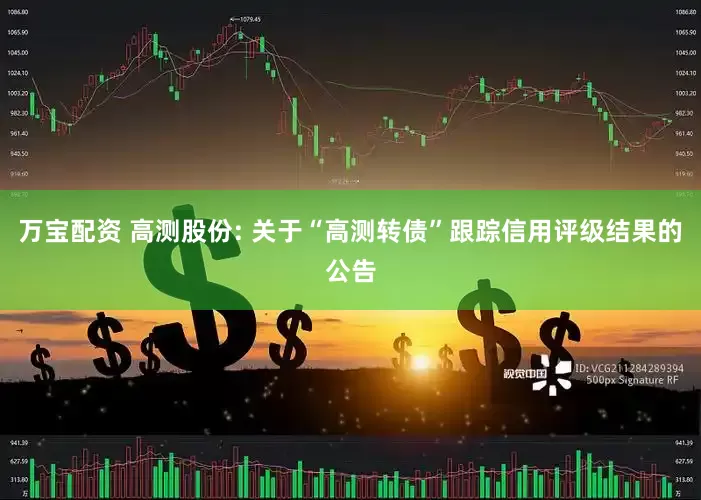 万宝配资 高测股份: 关于“高测转债”跟踪信用评级结果的公告