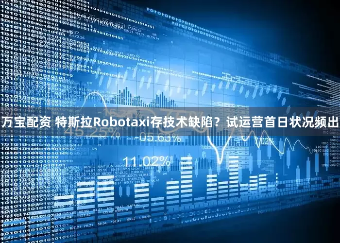 万宝配资 特斯拉Robotaxi存技术缺陷？试运营首日状况频出