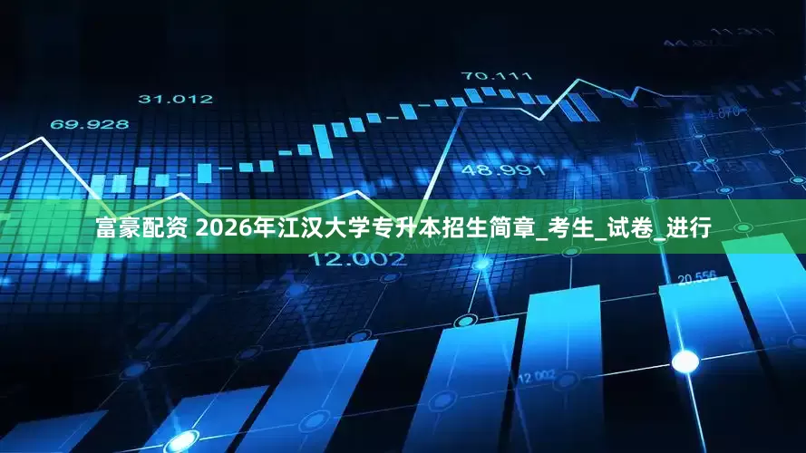 富豪配资 2026年江汉大学专升本招生简章_考生_试卷_进行