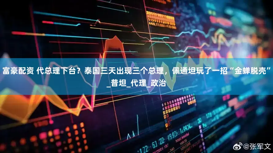 富豪配资 代总理下台？泰国三天出现三个总理，佩通坦玩了一招“金蝉脱壳”_普坦_代理_政治