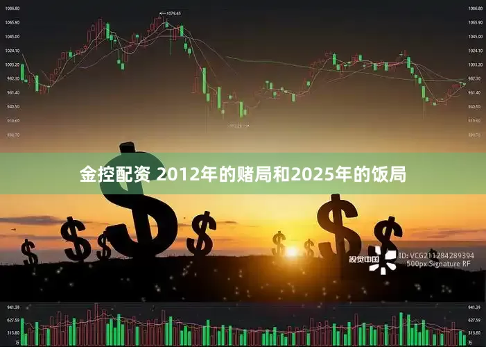 金控配资 2012年的赌局和2025年的饭局