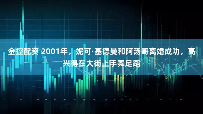 金控配资 2001年，妮可·基德曼和阿汤哥离婚成功，高兴得在大街上手舞足蹈